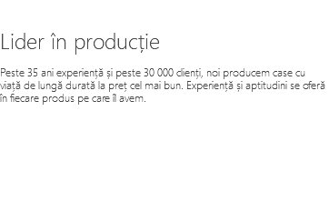 &nbsp;Lider în producție Peste 35 ani experiență și peste 30 000 clienți, noi producem case cu viață de lungă durată la preț cel mai bun. Experiență și aptitudini se oferă în fiecare produs pe care îl avem.