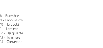&nbsp;8 - Bucătărie 9 - Panou 4 cm 10 - Teracotă 11 - Laminat 12 - Uși glisante 13 - Iluminare 14 - Convector 